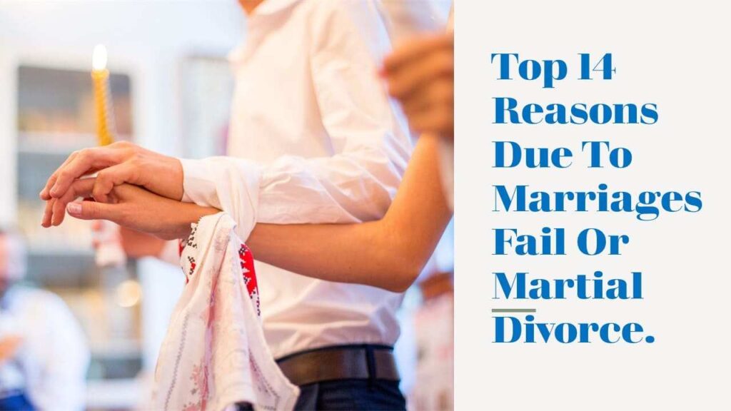Top 14 Reasons Due To Marriages Fail Or Martial Divorce.